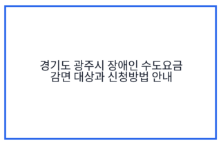 경기도 광주시 장애인 수도요금 감면 대상과 신청방법 안내