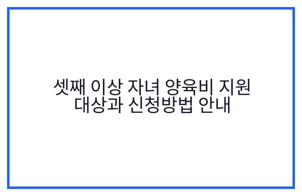 셋째 이상 자녀 양육비 지원 대상과 신청방법 안내