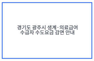 경기도 광주시 생계·의료급여 수급자 수도요금 감면 안내