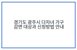 경기도 광주시 다자녀 가구 감면 대상과 신청방법 안내