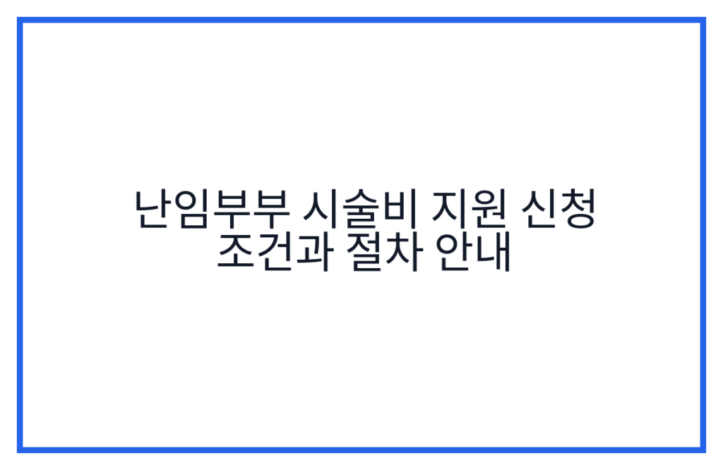 난임부부 시술비 지원 신청 조건과 절차 안내