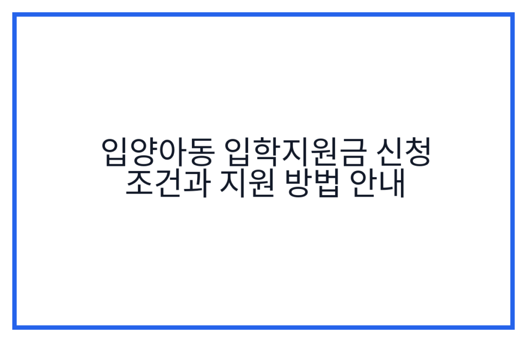 입양아동 입학지원금 신청 조건과 지원 방법 안내