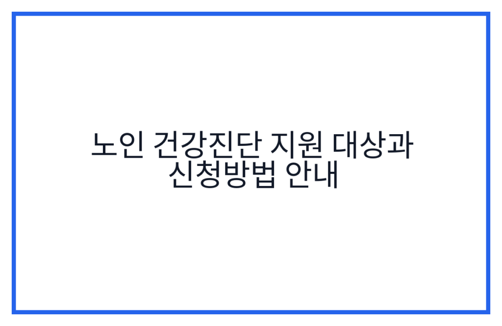 노인 건강진단 지원 대상과 신청방법 안내