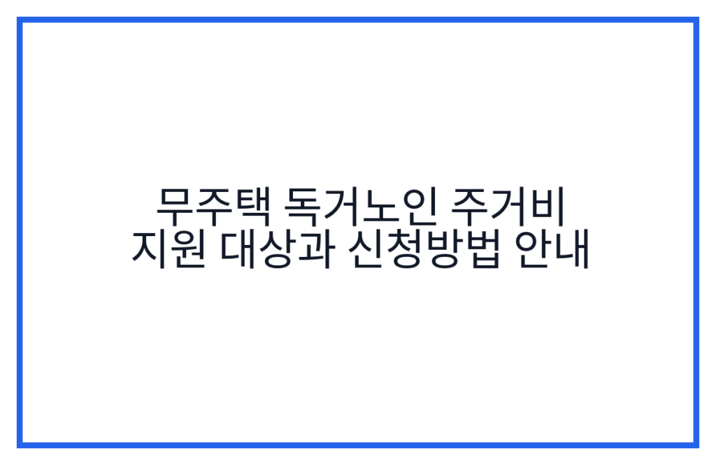 무주택 독거노인 주거비 지원 대상과 신청방법 안내