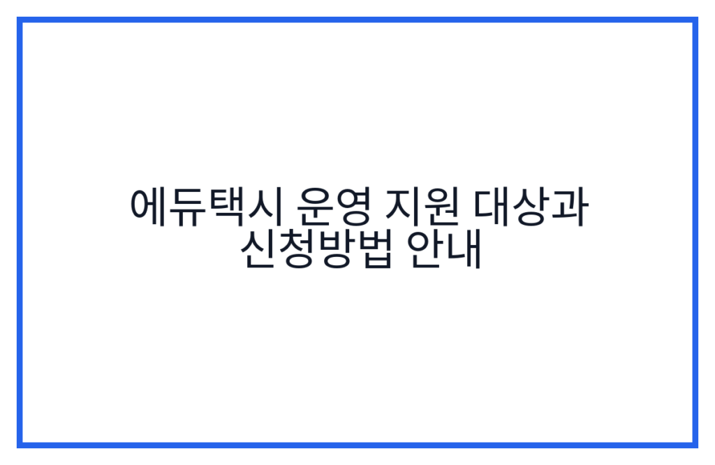 에듀택시 운영 지원 대상과 신청방법 안내