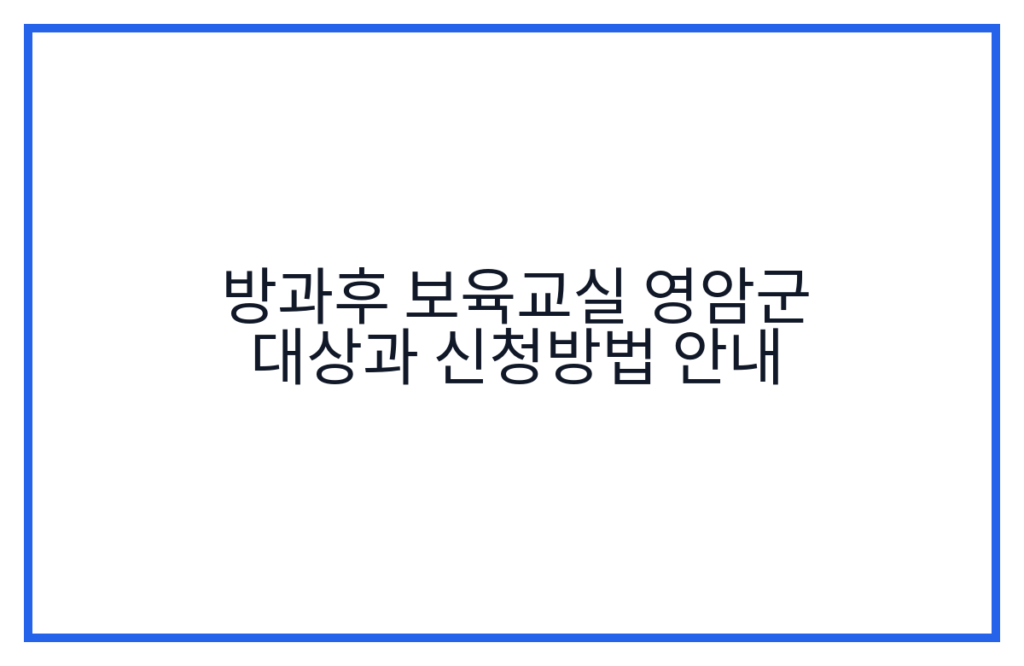 방과후 보육교실 영암군 대상과 신청방법 안내