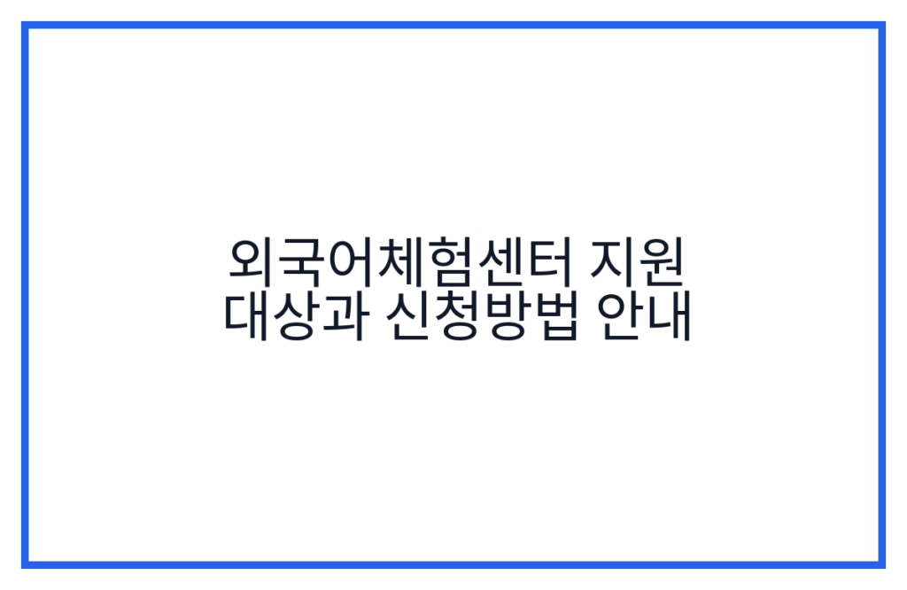 외국어체험센터 지원 대상과 신청방법 안내