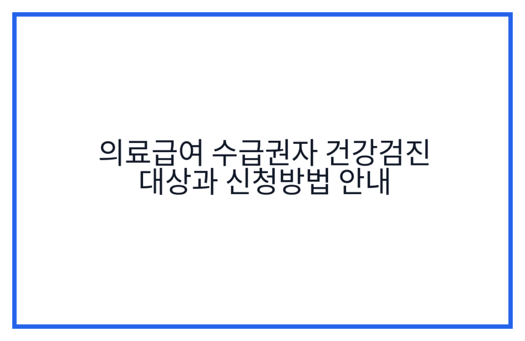 의료급여 수급권자 건강검진 대상과 신청방법 안내