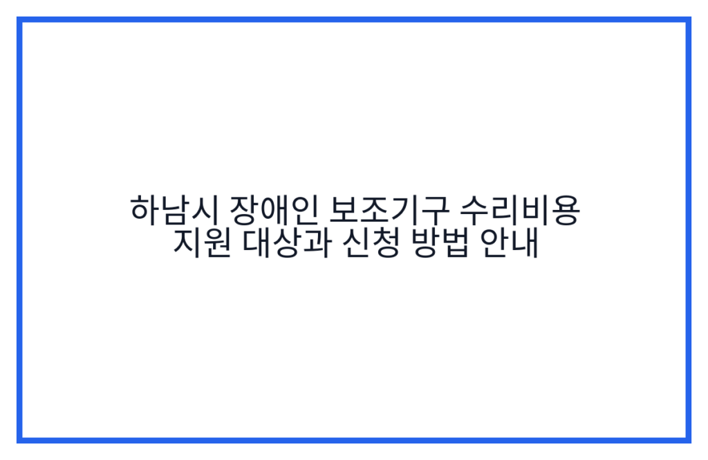 하남시 장애인 보조기구 수리비용 지원 대상과 신청 방법 안내