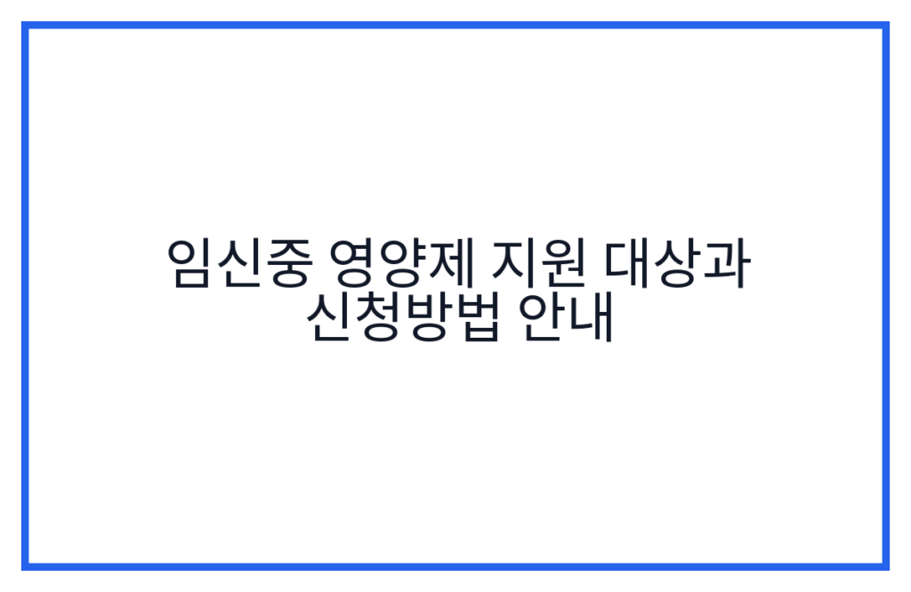 임신중 영양제 지원 대상과 신청방법 안내