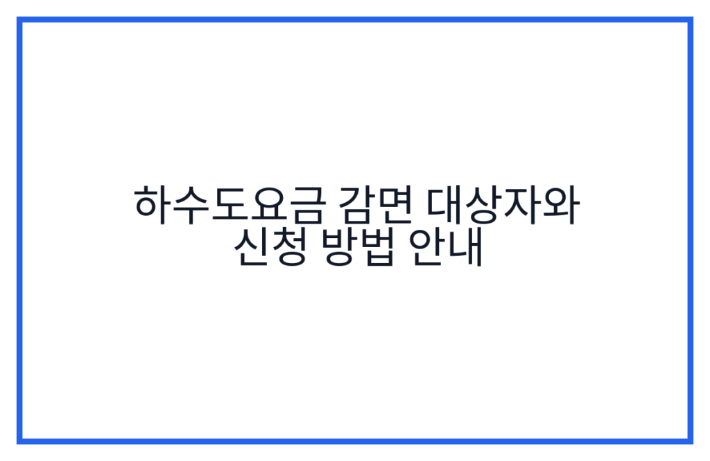 하수도요금 감면 대상자와 신청 방법 안내
