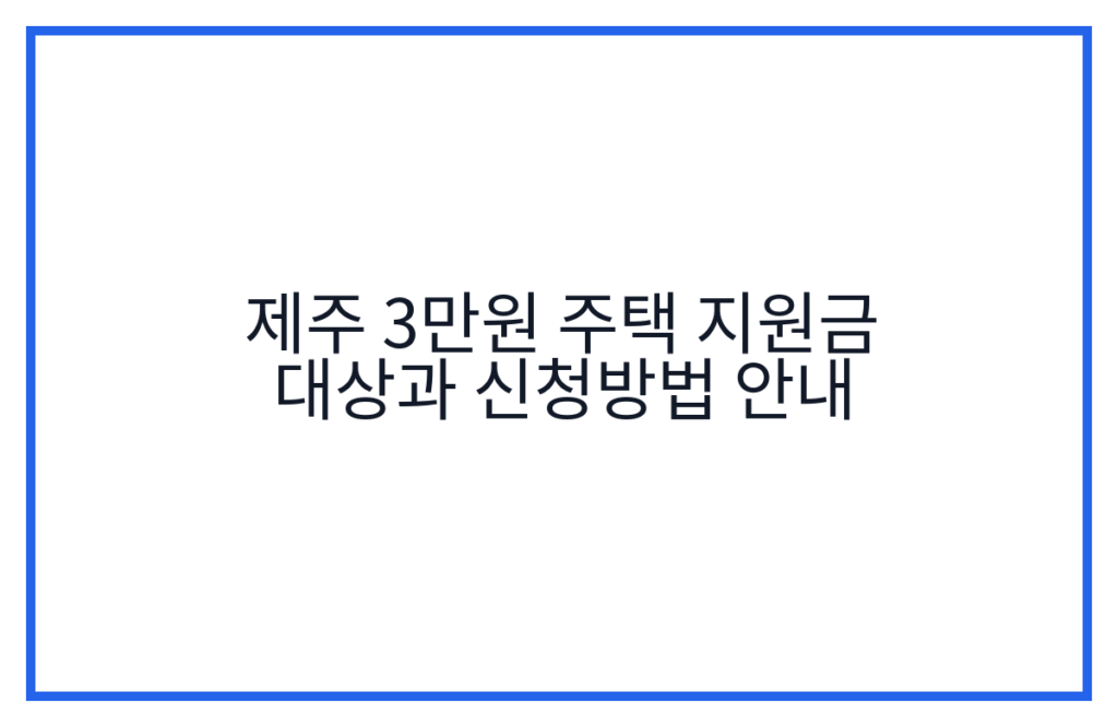 제주 3만원 주택 지원금 대상과 신청방법 안내