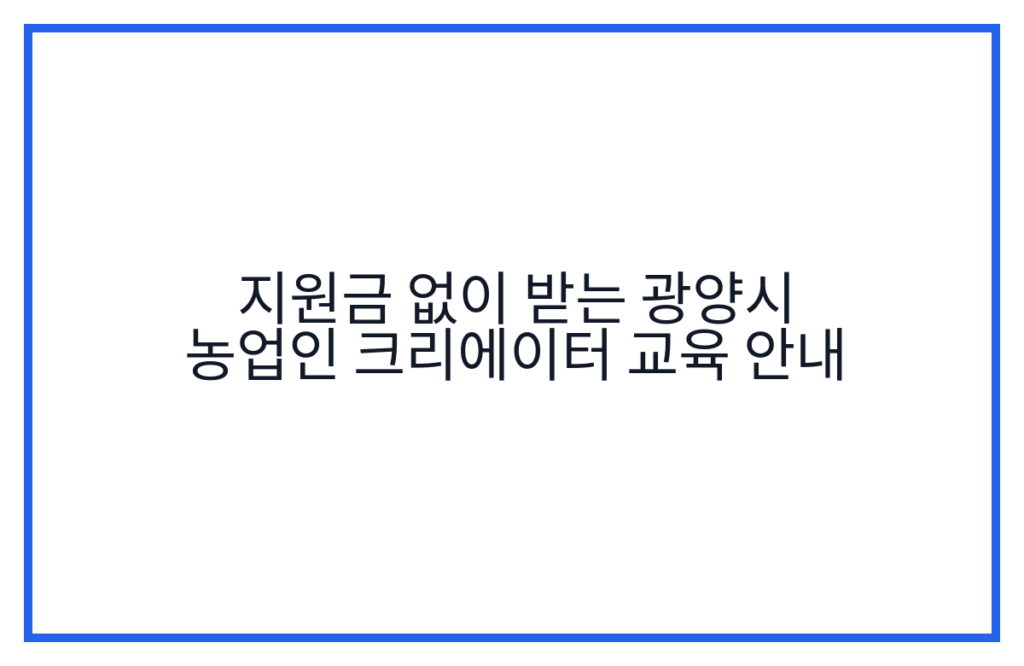 지원금 없이 받는 광양시 농업인 크리에이터 교육 안내