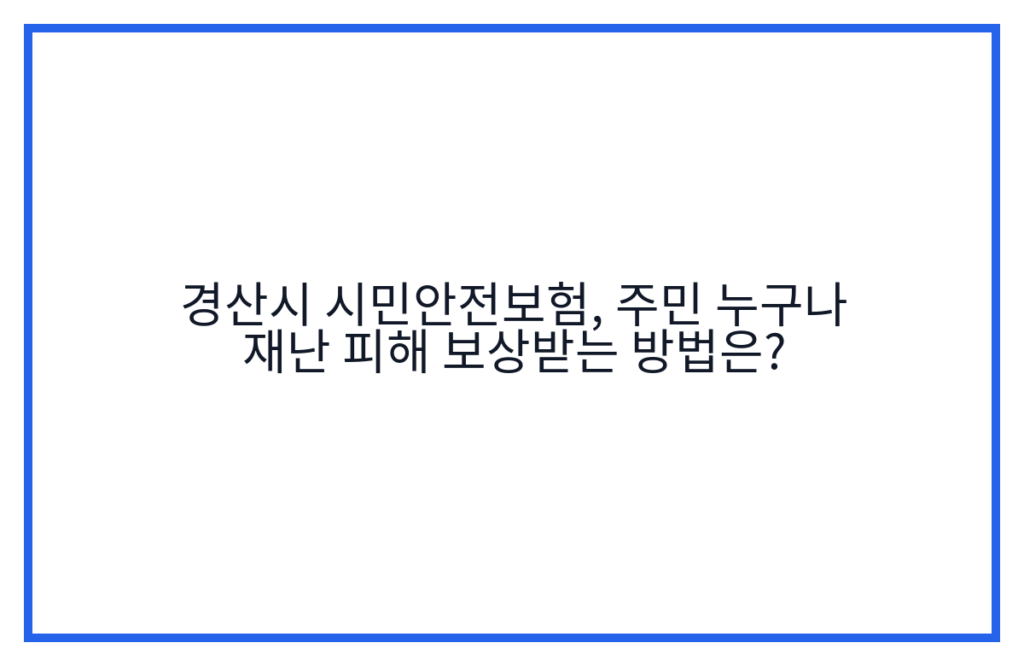 경산시 시민안전보험, 주민 누구나 재난 피해 보상받는 방법은?