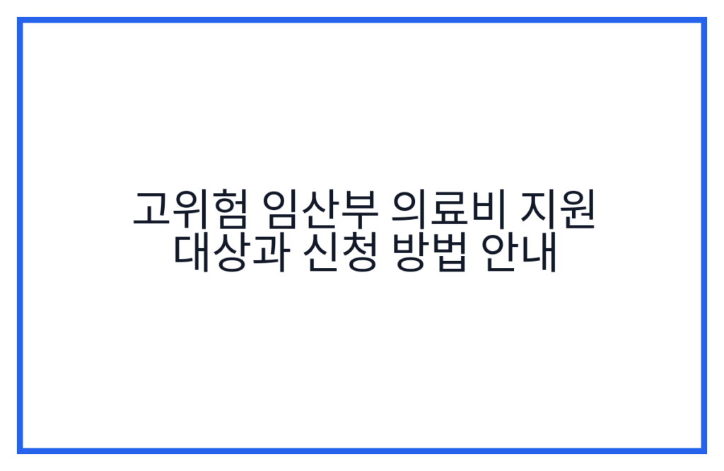 고위험 임산부 의료비 지원 대상과 신청 방법 안내