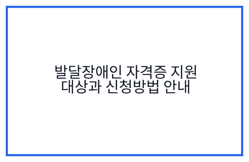 발달장애인 자격증 지원 대상과 신청방법 안내