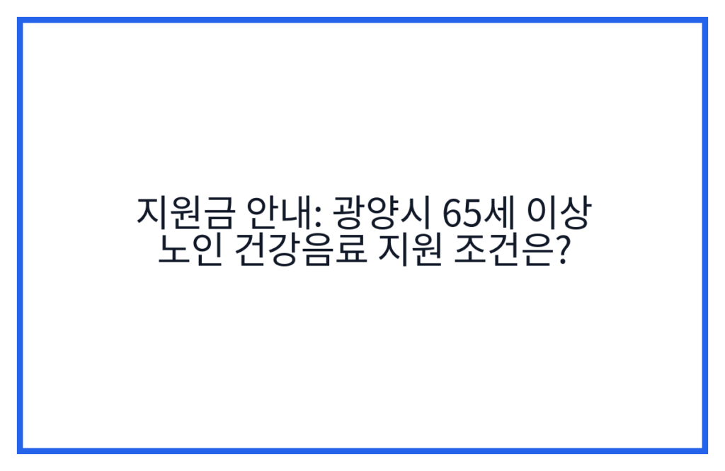 지원금 안내: 광양시 65세 이상 노인 건강음료 지원 조건은?
