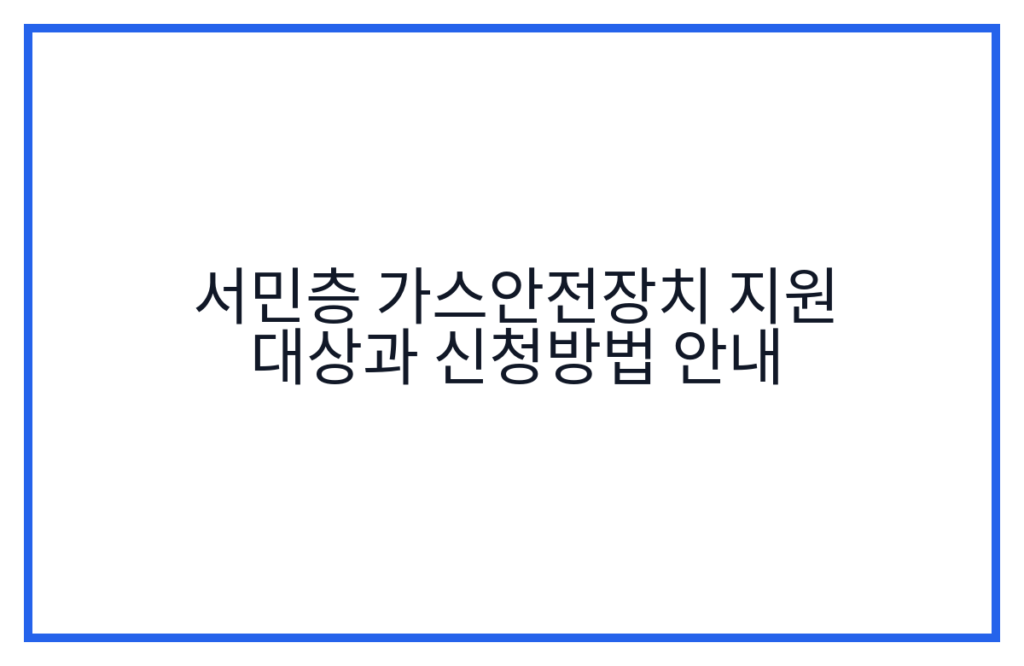 서민층 가스안전장치 지원 대상과 신청방법 안내