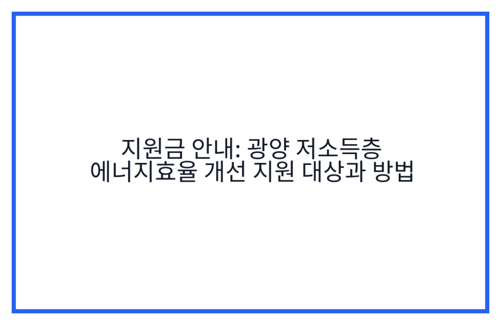 지원금 안내: 광양 저소득층 에너지효율 개선 지원 대상과 방법
