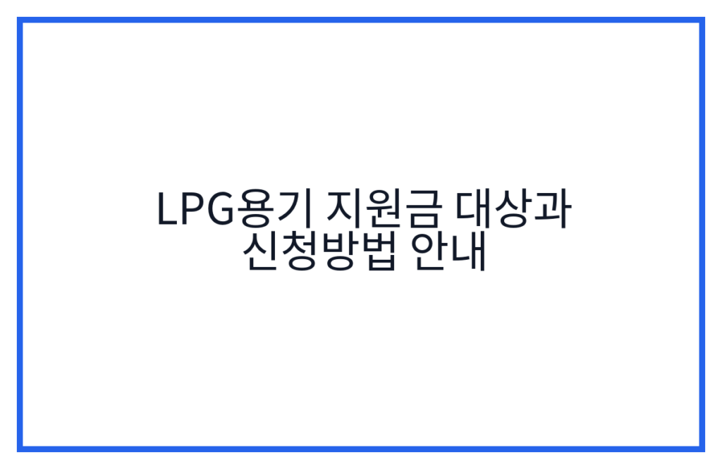 LPG용기 지원금 대상과 신청방법 안내