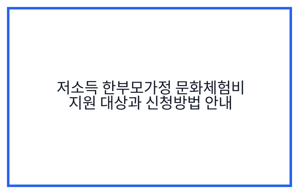 저소득 한부모가정 문화체험비 지원 대상과 신청방법 안내
