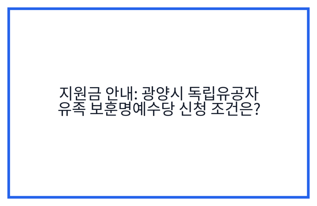 지원금 안내: 광양시 독립유공자 유족 보훈명예수당 신청 조건은?
