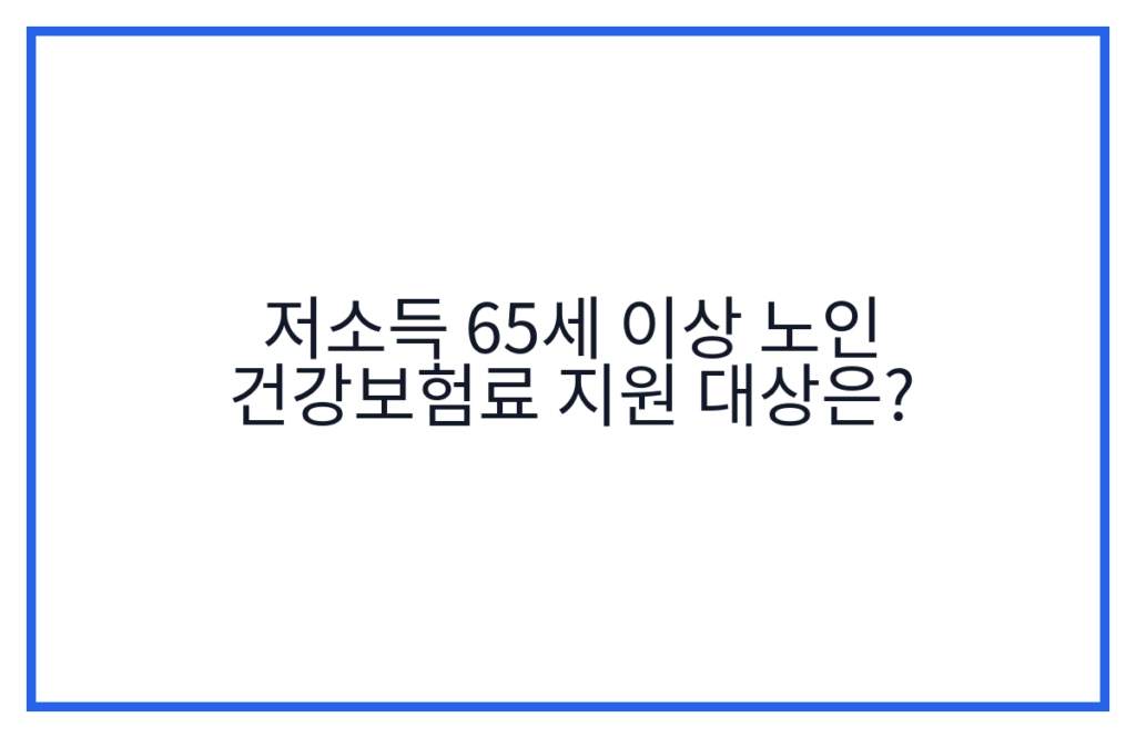 저소득 65세 이상 노인 건강보험료 지원 대상은?