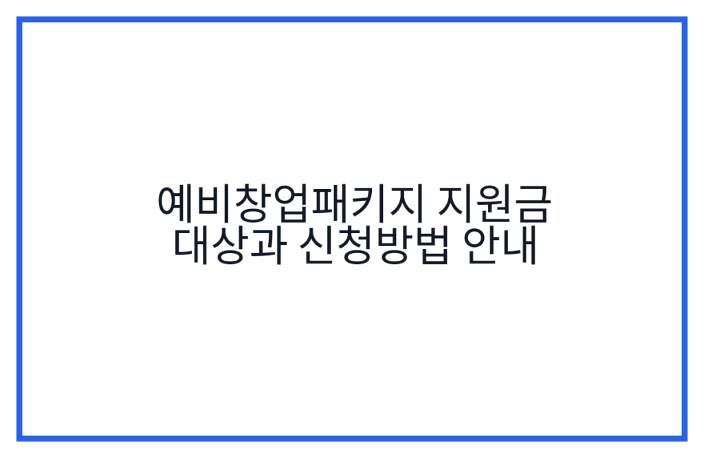 예비창업패키지 지원금 대상과 신청방법 안내