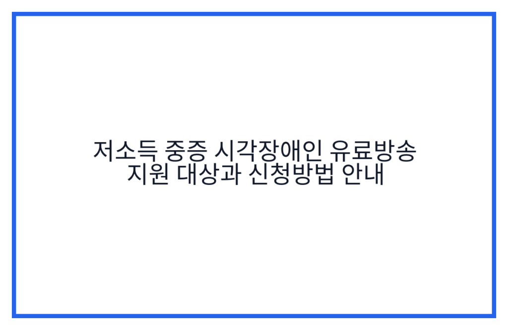 저소득 중증 시각장애인 유료방송 지원 대상과 신청방법 안내