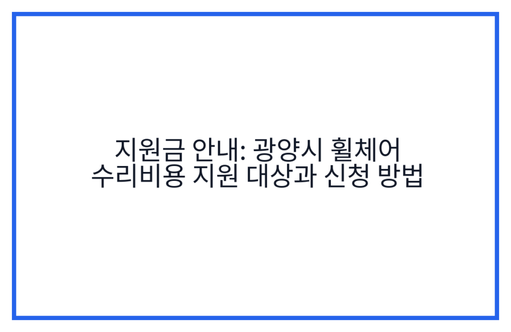 지원금 안내: 광양시 휠체어 수리비용 지원 대상과 신청 방법