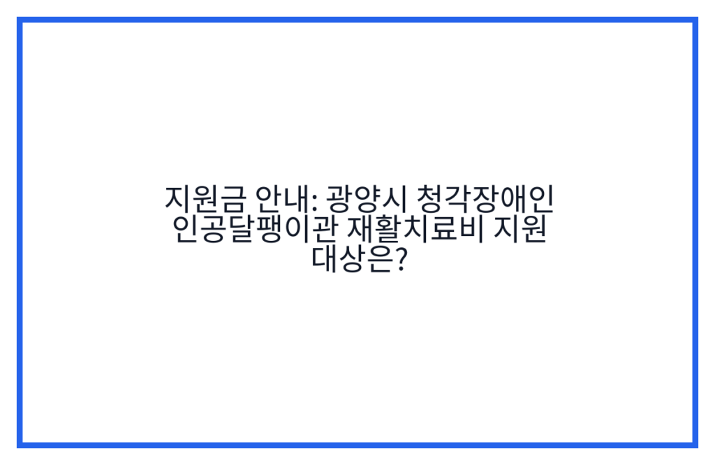 지원금 안내: 광양시 청각장애인 인공달팽이관 재활치료비 지원 대상은?