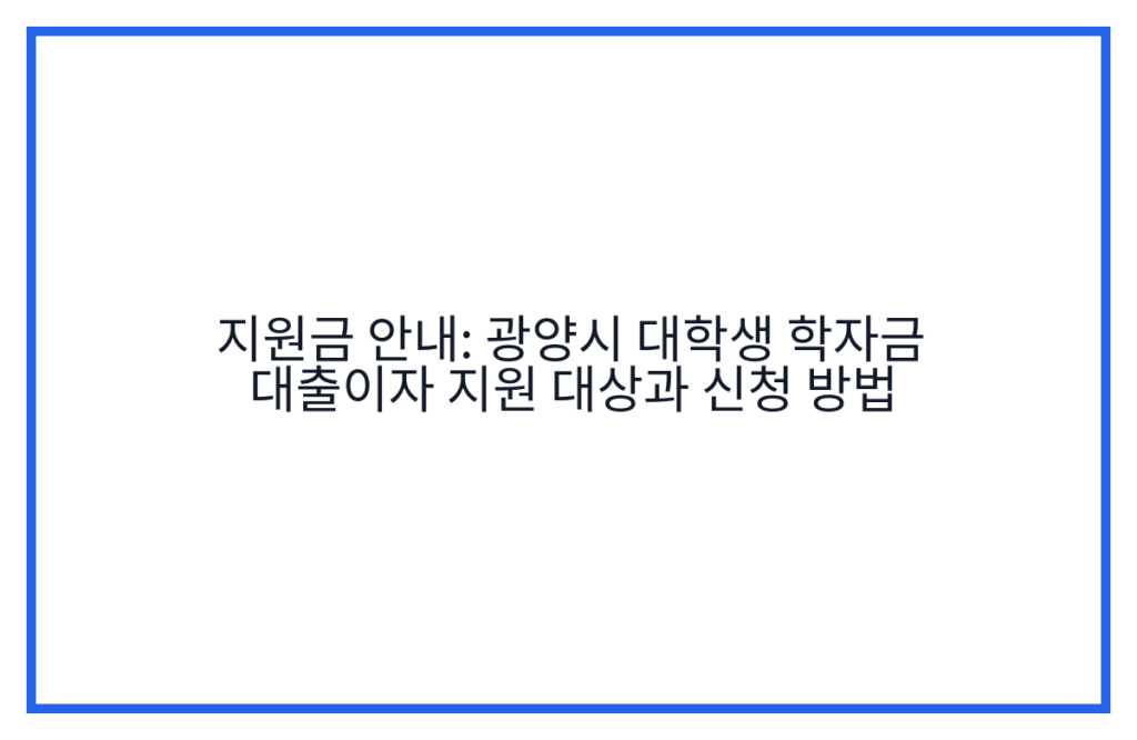 지원금 안내: 광양시 대학생 학자금 대출이자 지원 대상과 신청 방법