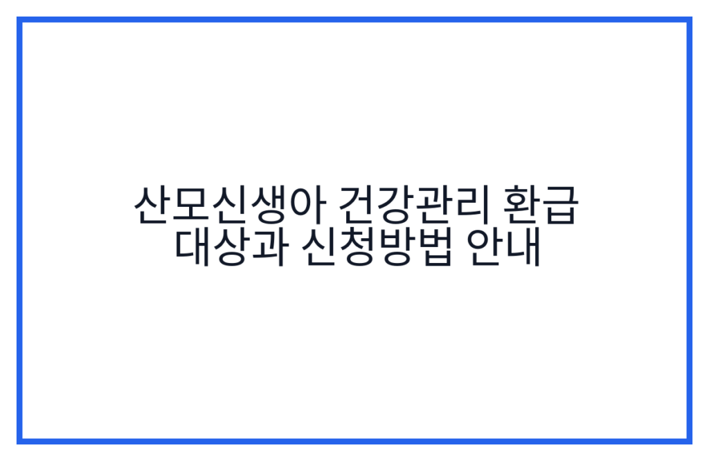 산모신생아 건강관리 환급 대상과 신청방법 안내