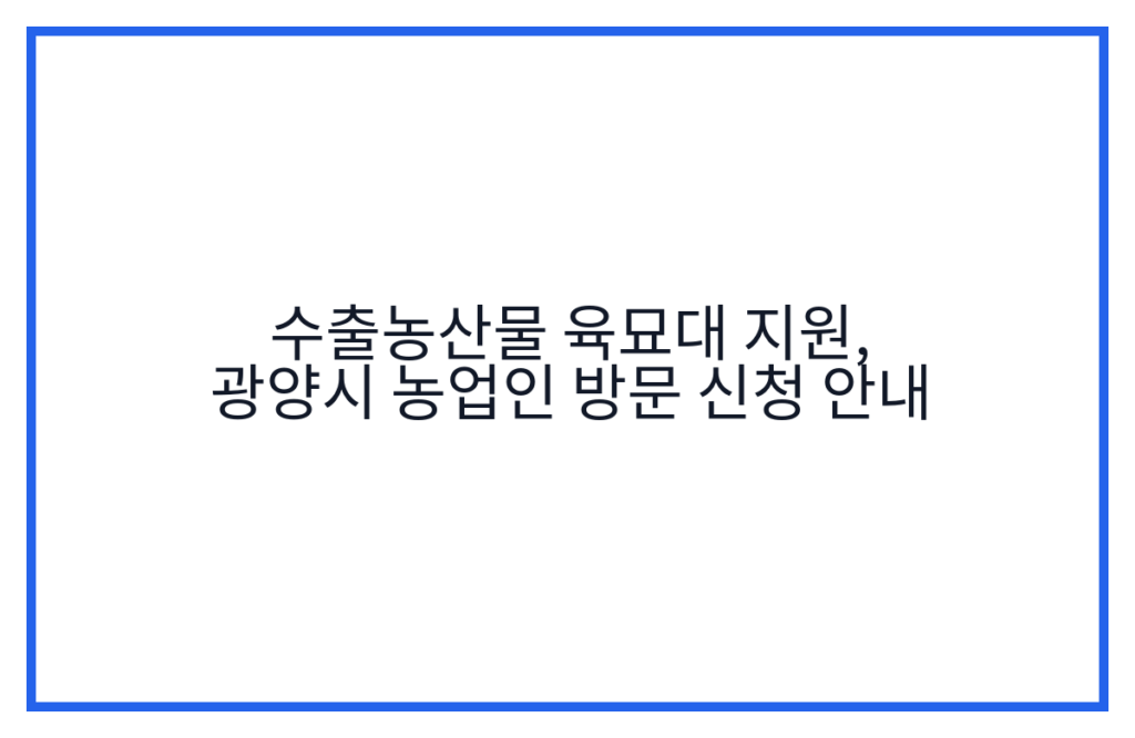 수출농산물 육묘대 지원, 광양시 농업인 방문 신청 안내