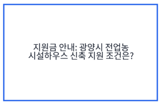 지원금 안내: 광양시 전업농 시설하우스 신축 지원 조건은?