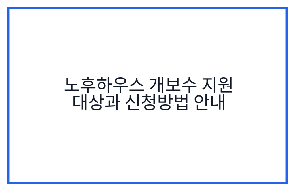 노후하우스 개보수 지원 대상과 신청방법 안내