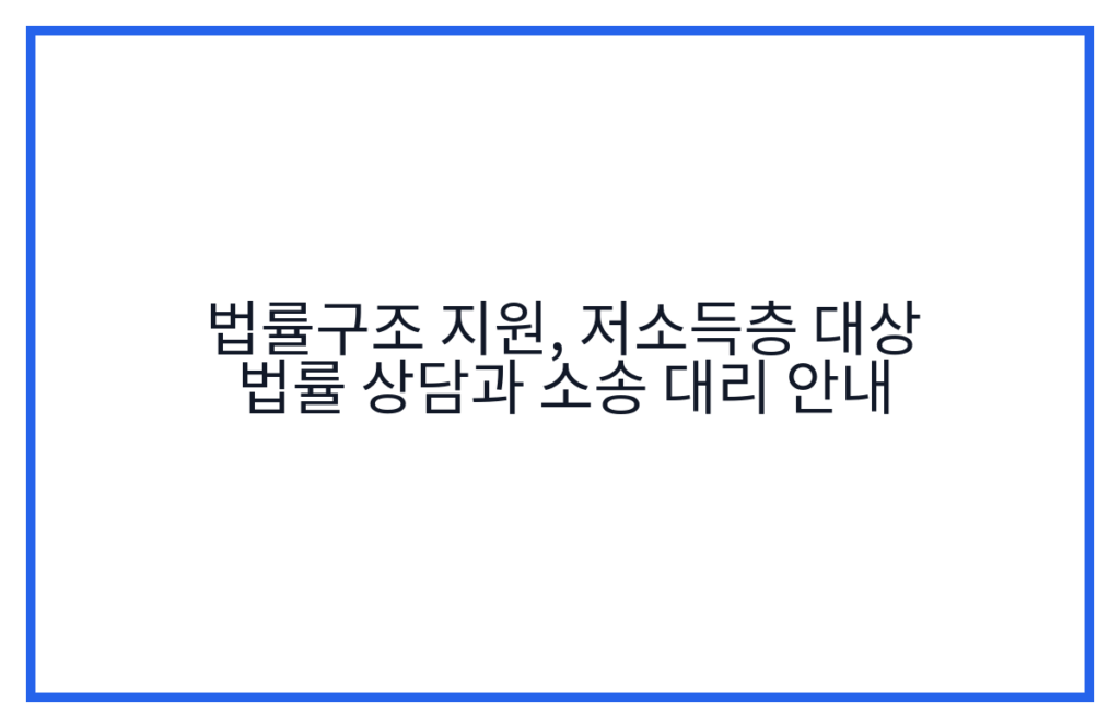 법률구조 지원, 저소득층 대상 법률 상담과 소송 대리 안내