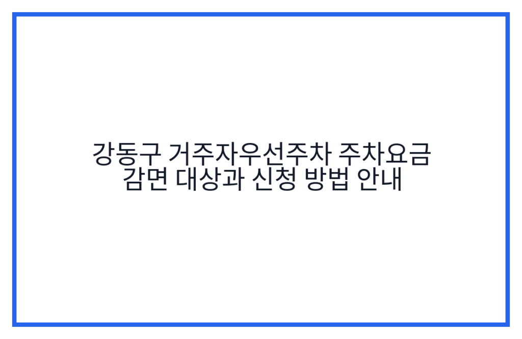 강동구 거주자우선주차 주차요금 감면 대상과 신청 방법 안내