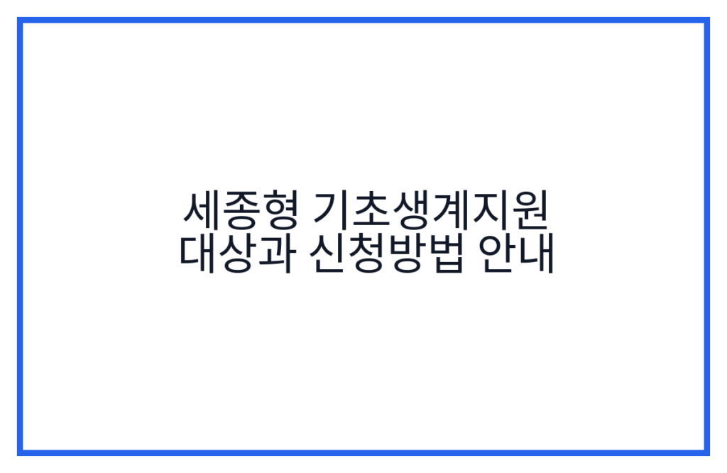 세종형 기초생계지원 대상과 신청방법 안내