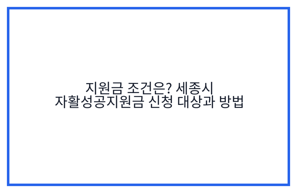 지원금 조건은? 세종시 자활성공지원금 신청 대상과 방법