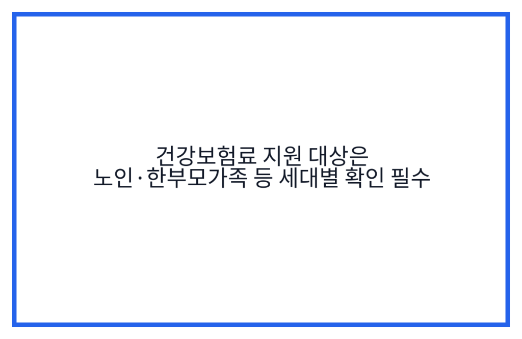 건강보험료 지원 대상은 노인·한부모가족 등 세대별 확인 필수