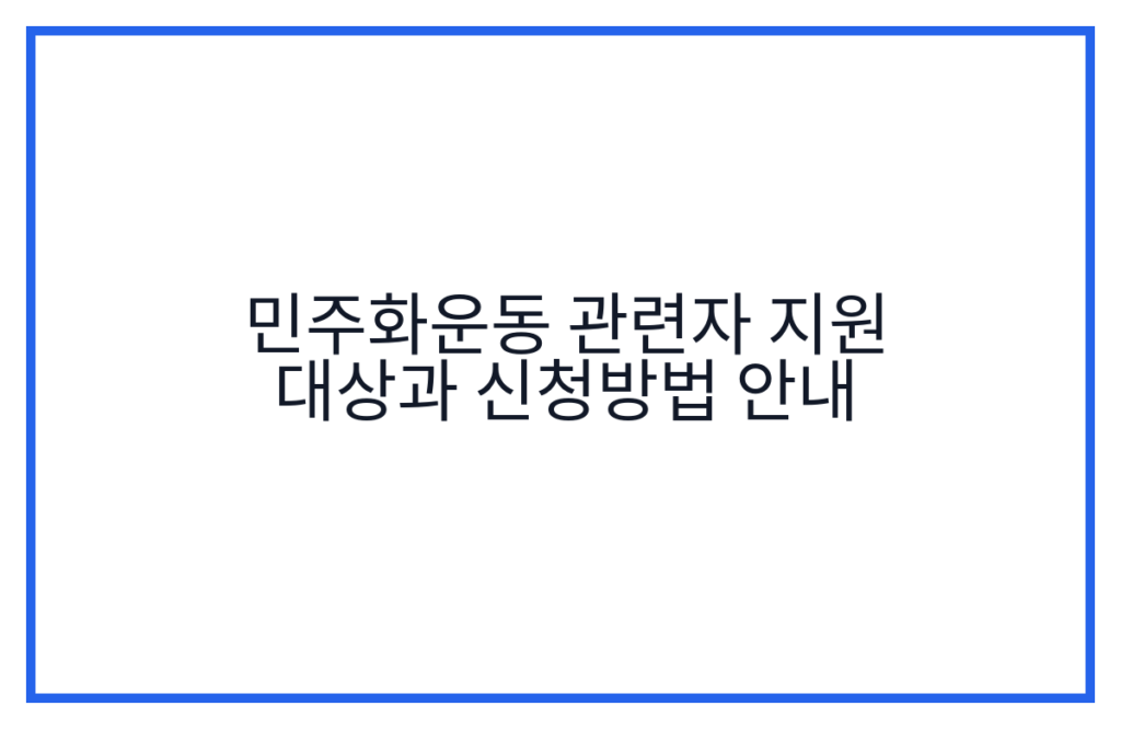민주화운동 관련자 지원 대상과 신청방법 안내
