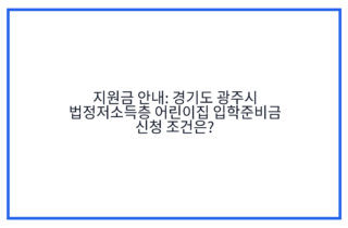 지원금 안내: 경기도 광주시 법정저소득층 어린이집 입학준비금 신청 조건은?