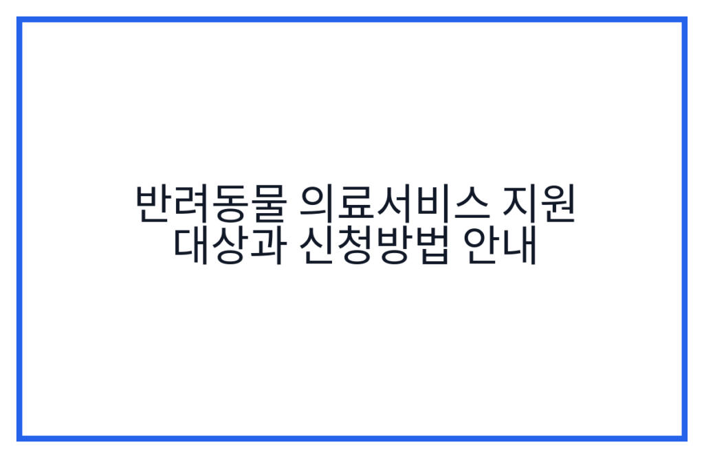 반려동물 의료서비스 지원 대상과 신청방법 안내