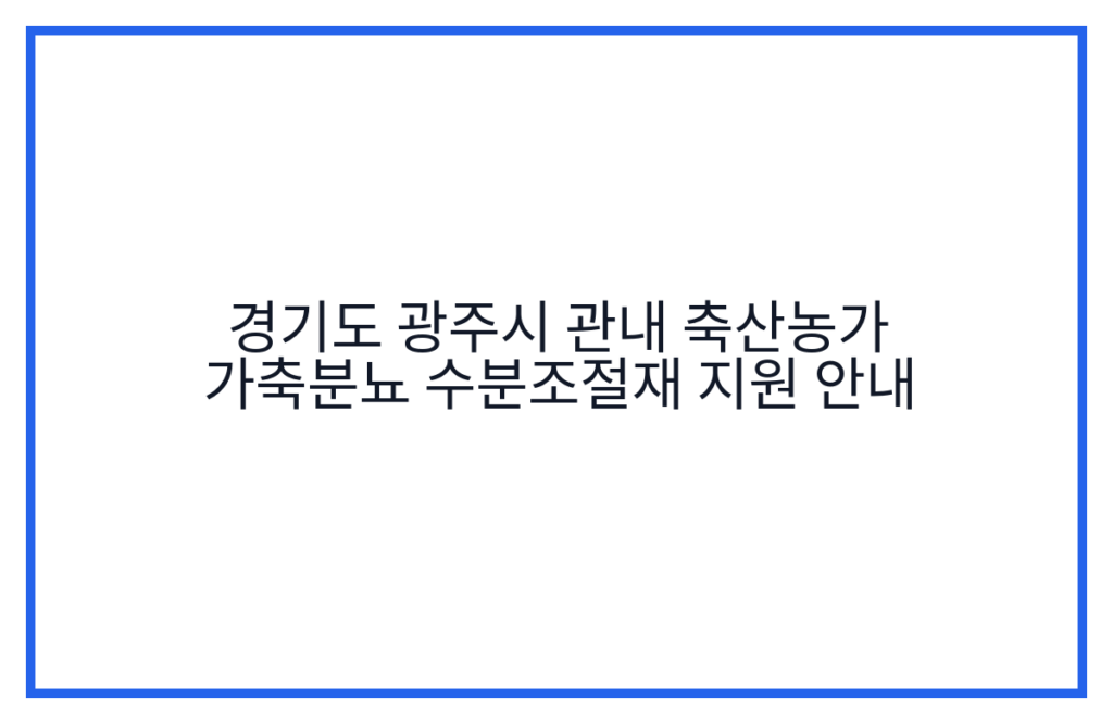 경기도 광주시 관내 축산농가 가축분뇨 수분조절재 지원 안내