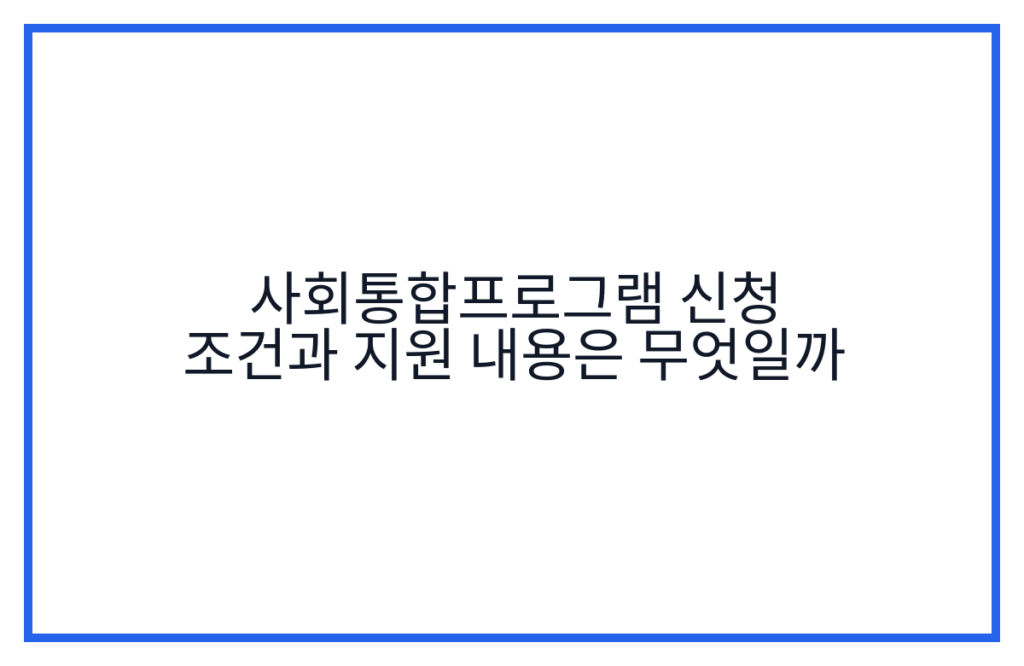 사회통합프로그램 신청 조건과 지원 내용은 무엇일까