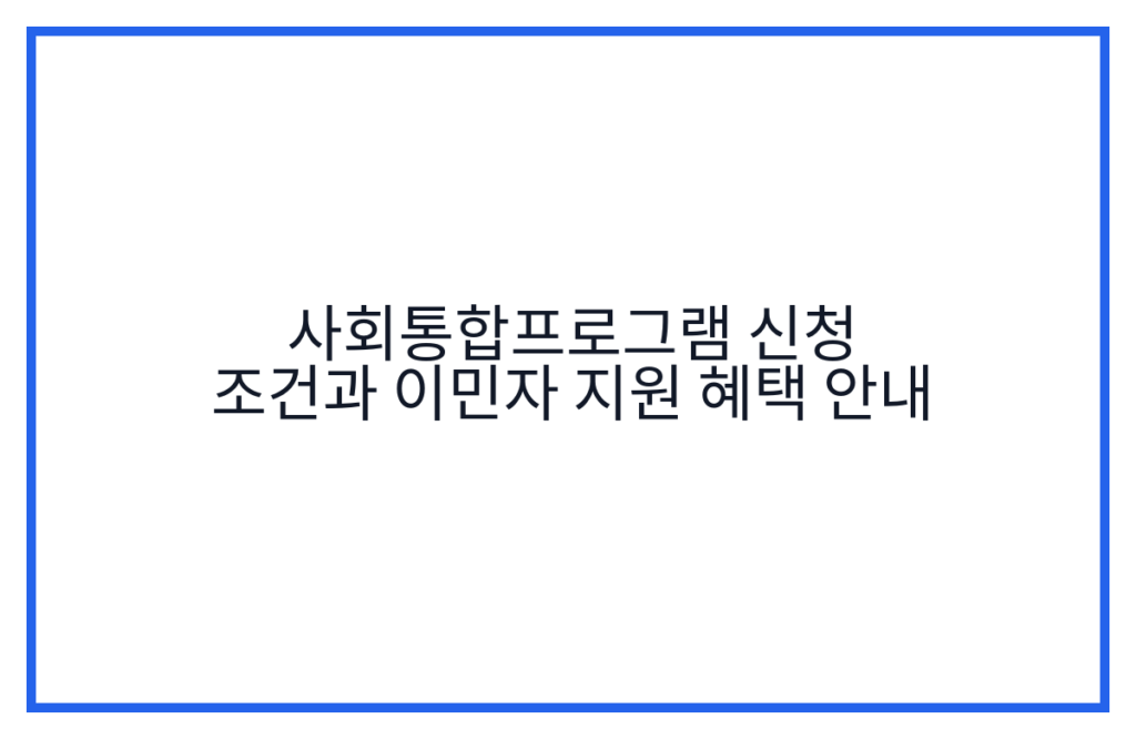 사회통합프로그램 신청 조건과 이민자 지원 혜택 안내