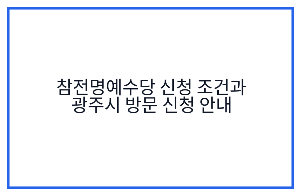 참전명예수당 신청 조건과 광주시 방문 신청 안내