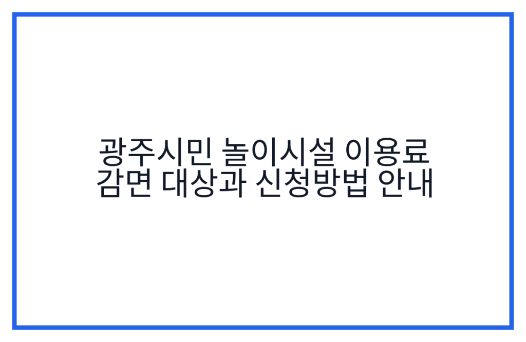광주시민 놀이시설 이용료 감면 대상과 신청방법 안내