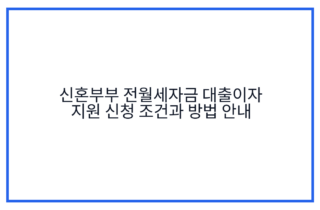 신혼부부 전월세자금 대출이자 지원 신청 조건과 방법 안내